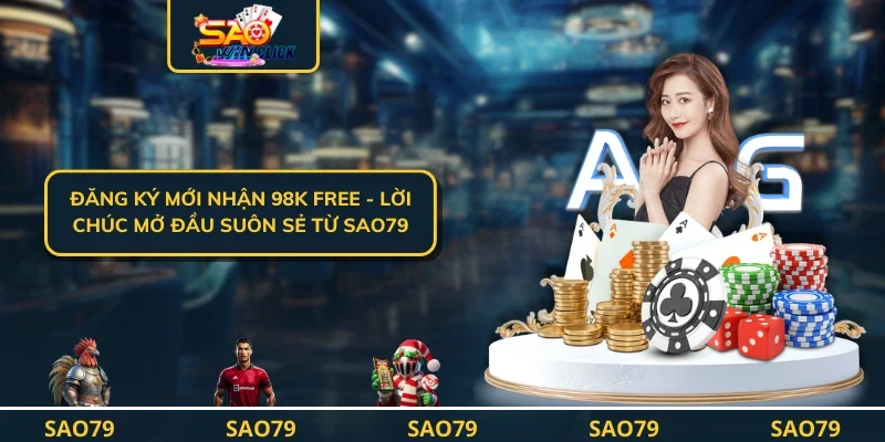 Đăng Ký Mới Nhận 98k FREE - Lời Chúc Mở Đầu Suôn Sẻ Từ SAO79